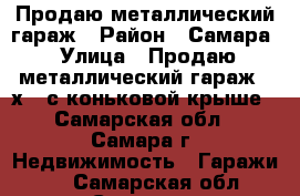 Продаю металлический гараж › Район ­ Самара › Улица ­ Продаю металлический гараж 3 х 6 с коньковой крыше - Самарская обл., Самара г. Недвижимость » Гаражи   . Самарская обл.,Самара г.